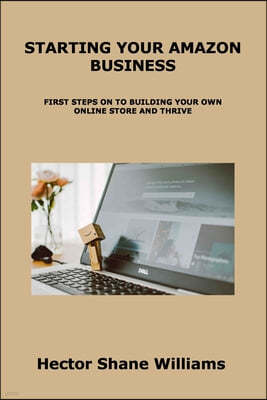 Starting Your Amazon Business: First Steps on to Building Your Own Online Store and Thrive