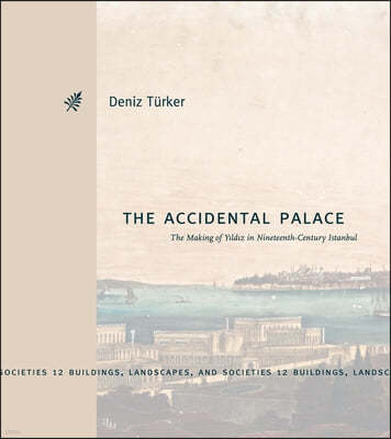The Accidental Palace: The Making of Yldz in Nineteenth-Century Istanbul