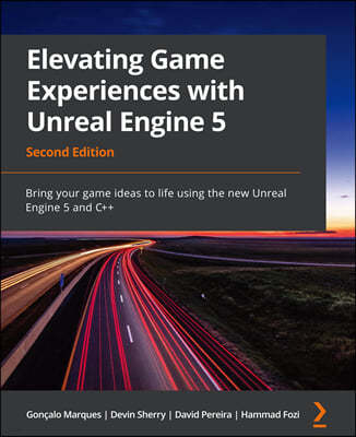 Elevating Game Experiences with Unreal Engine 5 - Second Edition: Bring your game ideas to life using the new Unreal Engine 5 and C++