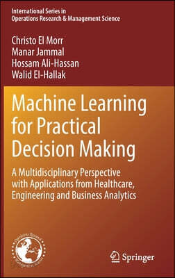 Machine Learning for Practical Decision Making: A Multidisciplinary Perspective with Applications from Healthcare, Engineering and Business Analytics
