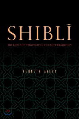 Shibl?: His Life and Thought in the Sufi Tradition