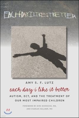 Each Day I Like It Better: Autism, ECT, and the Treatment of Our Most Impaired Children