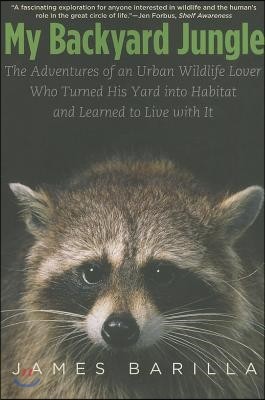 My Backyard Jungle: The Adventures of an Urban Wildlife Lover Who Turned His Yard Into Habitat and Learned to Live with It