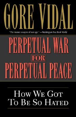 Perpetual War for Perpetual Peace: How We Got to Be So Hated