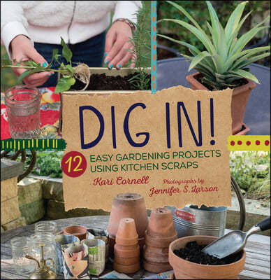 Dig In!: 12 Easy Gardening Projects Using Kitchen Scraps