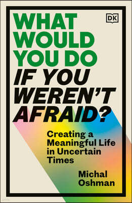 What Would You Do If You Weren't Afraid?: Creating a Meaningful Life in Uncertain Times