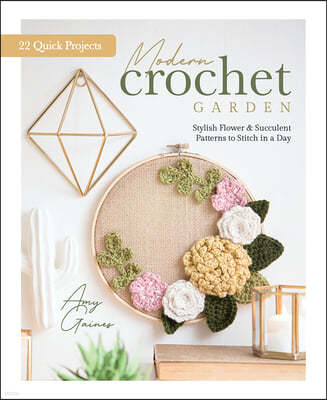 Modern Crochet Garden: Stylish Flower & Succulent Patterns to Stitch in a Day (22 Quick Projects)