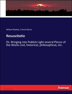 Resuscitatio: Or, Bringing into Publick Light several Pieces of the Works civil, historical, philosophical, etc.