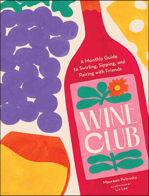 Wine Club: A Monthly Guide to Swirling, Sipping, and Pairing with Friends