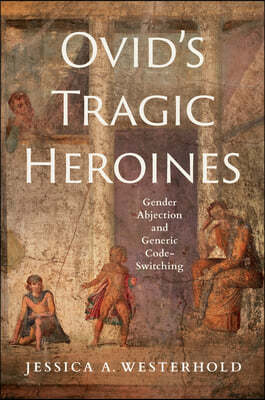 Ovid's Tragic Heroines: Gender Abjection and Generic Code-Switching