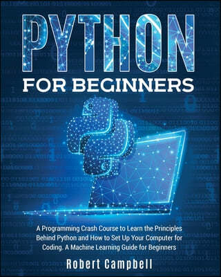 Python for Beginners: A Programming Crash Course to Learn the Principles Behind Python and How to Set Up Your Computer for Coding. A Machine