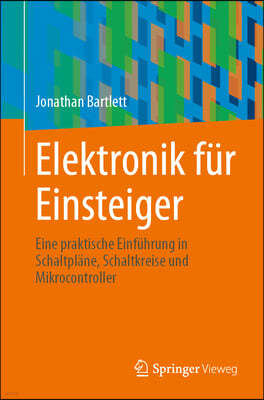 Elektronik Fur Einsteiger: Eine Praktische Einfuhrung in Schaltplane, Schaltkreise Und Mikrocontroller