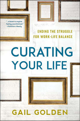 Curating Your Life: Ending the Struggle for Work-Life Balance