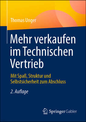 Mehr Verkaufen Im Technischen Vertrieb: Mit Spaß, Struktur Und Selbstsicherheit Zum Abschluss