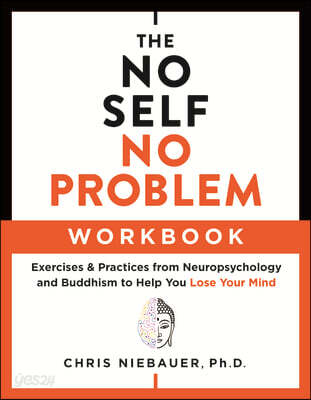 The No Self, No Problem Workbook: Exercises & Practices from Neuropsychology and Buddhism to Help You Lose Your Mind