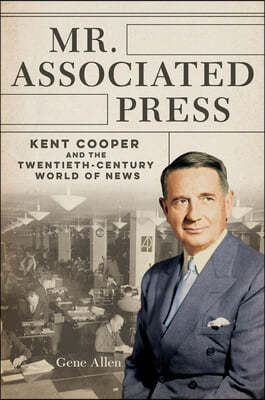Mr. Associated Press: Kent Cooper and the Twentieth-Century World of News