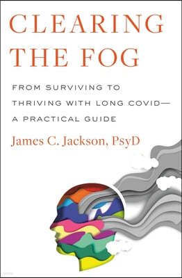 Clearing the Fog: From Surviving to Thriving with Long Covid--A Practical Guide