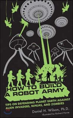 How to Build a Robot Army: Tips on Defending Planet Earth Against Alien Invaders, Ninjas, and Zombies (Paperback)