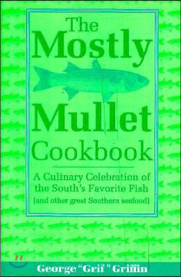 The Mostly Mullet Cookbook: A Culinary Celebration of the South's Favorite Fish (and Other Great Southern Seafood)