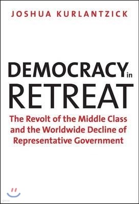 Democracy in Retreat: The Revolt of the Middle Class and the Worldwide Decline of Representative Government