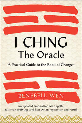 I Ching, the Oracle: A Practical Guide to the Book of Changes: An Updated Translation Annotated with Cultural & Historical References, Restoring the I