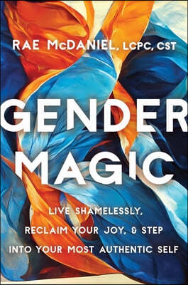 Gender Magic: Live Shamelessly, Reclaim Your Joy, & Step Into Your Most Authentic Self