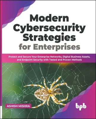 Modern Cybersecurity Strategies for Enterprises: Protect and Secure Your Enterprise Networks, Digital Business Assets, and Endpoint Security with Test