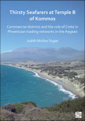 Archaeopress Archaeology Thirsty Seafarers at Temple B of Kommos: Commercial Districts and the Role of Crete in Phoenician Trading Networks in the Aegean