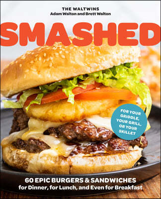 Smashed: 60 Epic Smash Burgers and Sandwiches for Dinner, for Lunch, and Even for Breakfast--For Your Outdoor Griddle, Grill, o