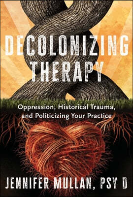 Decolonizing Therapy: Oppression, Historical Trauma, and Politicizing Your Practice