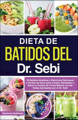 Dieta de Batidos del Dr. Sebi: 53 Batidos Alcalinos y Electricos Deliciosos y Faciles de Hacer para Limpiar, Revitalizar y Sanar tu Cuerpo de Forma N