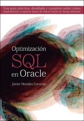 Optimizacion SQL en Oracle: Una guia practica, detallada y completa sobre como implementar y explotar bases de datos Oracle de forma eficiente