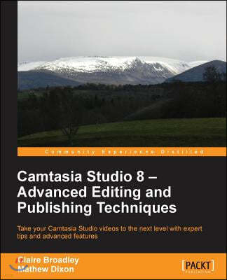 Camtasia Studio 8: Advanced Editing and Publishing Techniques