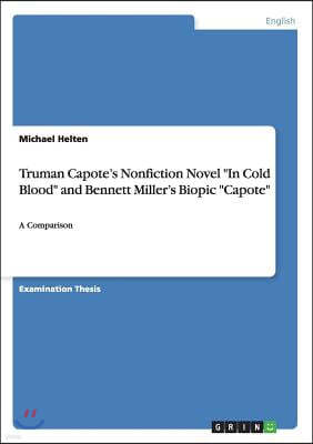 Truman Capote's Nonfiction Novel "In Cold Blood" and Bennett Miller's Biopic "Capote": A Comparison