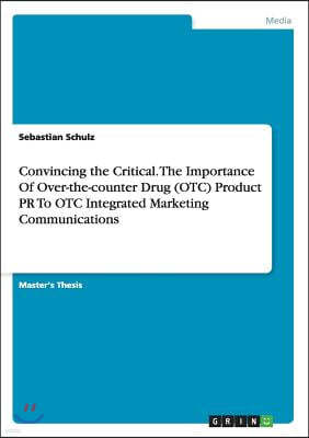 Convincing the Critical. the Importance of Over-The-Counter Drug (Otc) Product PR to OTC Integrated Marketing Communications