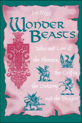 Wonder Beasts: Tales and Lore of the Phoenix, the Griffin, the Unicorn, and the Dragon