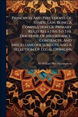 Principles And Precedents Of Hindu Law, Being A Compilation Of Primary Rules Relative To The Doctrine Of Inheritance, Contracts, And Miscellaneous Sub