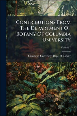 Contributions From The Department Of Botany Of Columbia University; Volume 7