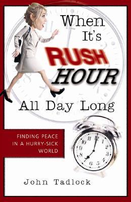 When It's Rush Hour All Day Long: Finding Peace in a Hurry-Sick World