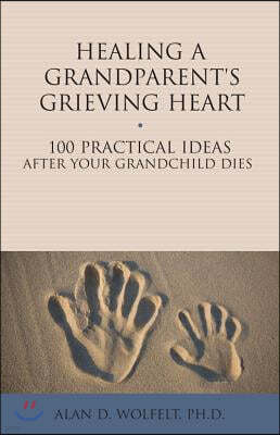 Healing a Grandparent's Grieving Heart: 100 Practical Ideas After Your Grandchild Dies