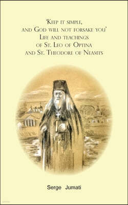 'Keep it simple, and God will not forsake you'. Life and teachings of St. Leo of Optina and St. Theodore of Neamts