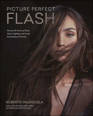 Picture Perfect Flash: Using Portable Strobes and Hot Shoe Flash to Master Lighting and Create Extraordinary Portraits