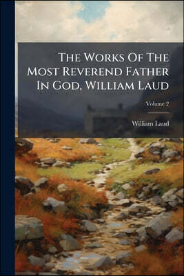 The Works Of The Most Reverend Father In God, William Laud; Volume 2