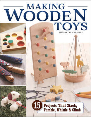 Making Wooden Toys: 15 Projects That Stack, Tumble, Whistle & Climb