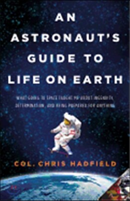 An Astronaut's Guide to Life on Earth: What Going to Space Taught Me about Ingenuity, Determination, and Being Prepared for Anything