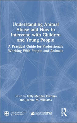 Understanding Animal Abuse and How to Intervene with Children and Young People: A Practical Guide for Professionals Working With People and Animals