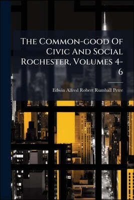 Nabu Press The Common-good Of Civic And Social Rochester, Volumes 4-6
