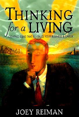 Thinking for a Living: Creating Ideas That Revitalize Your Business, Career, and Life