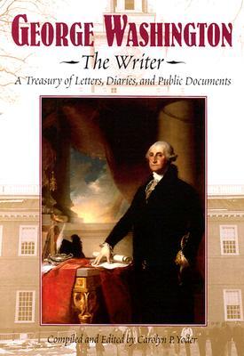 George Washington, the Writer: A Treasury of Letters, Diaries, and Public Documents