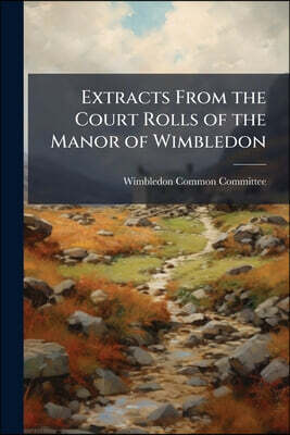 Extracts From the Court Rolls of the Manor of Wimbledon: Extending From I. Edward Iv. to A, Part 1864